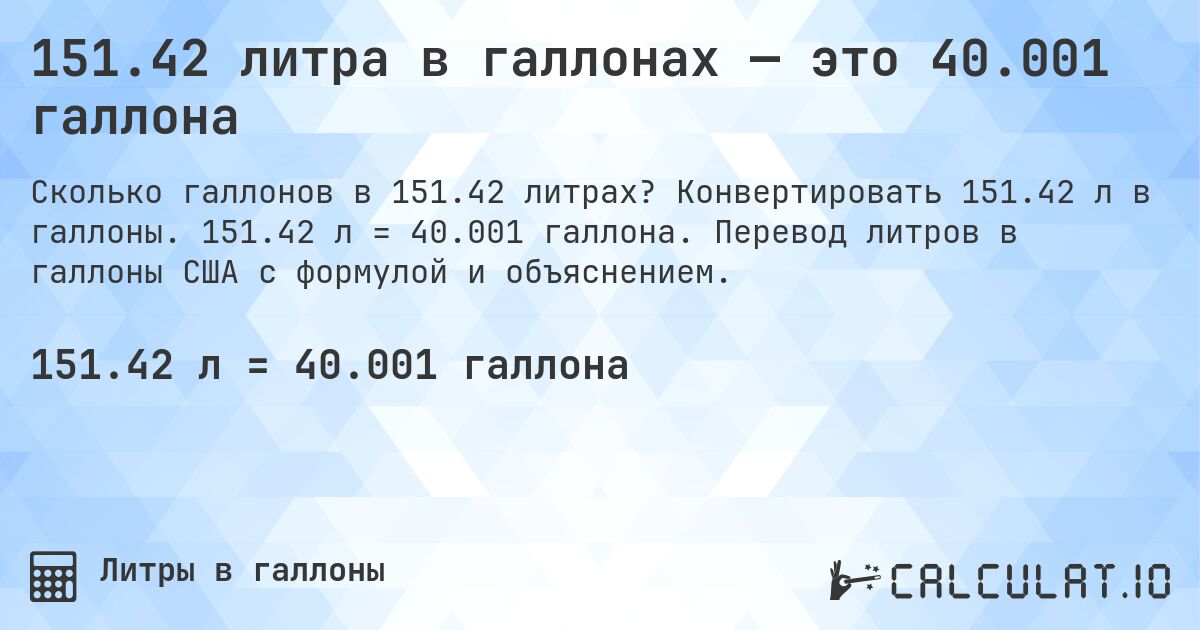 151.42 литра в галлонах — это 40.001 галлона. Конвертировать 151.42 л в галлоны. 151.42 л = 40.001 галлона. Перевод литров в галлоны США с формулой и объяснением.