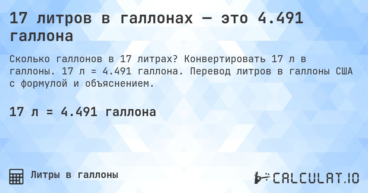 17 литров в галлонах — это 4.491 галлона. Конвертировать 17 л в галлоны. 17 л = 4.491 галлона. Перевод литров в галлоны США с формулой и объяснением.
