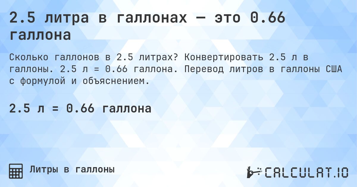 2.5 литра в галлонах — это 0.66 галлона. Конвертировать 2.5 л в галлоны. 2.5 л = 0.66 галлона. Перевод литров в галлоны США с формулой и объяснением.