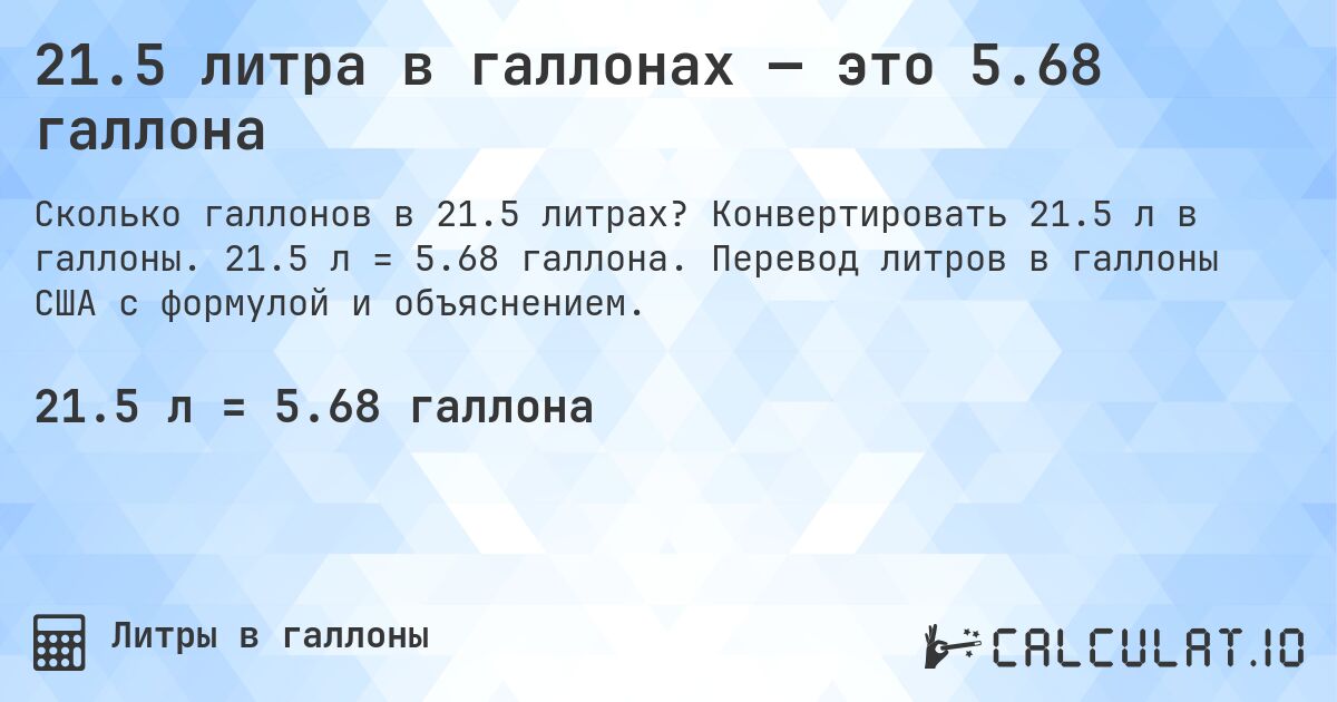 21.5 литра в галлонах — это 5.68 галлона. Конвертировать 21.5 л в галлоны. 21.5 л = 5.68 галлона. Перевод литров в галлоны США с формулой и объяснением.