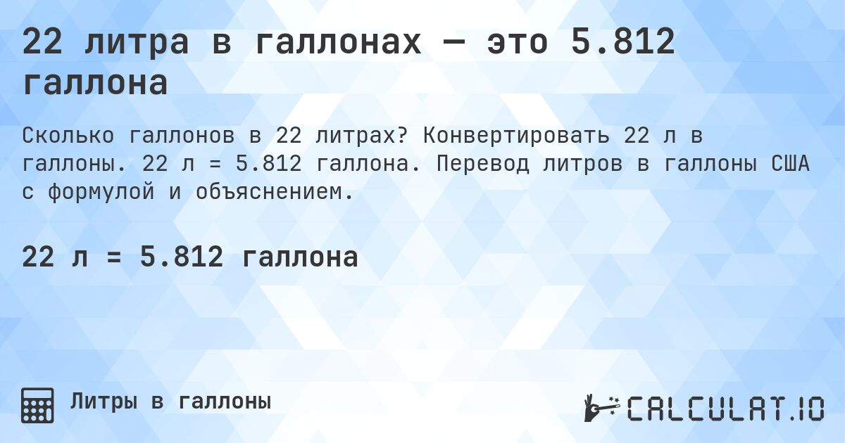 22 литра в галлонах — это 5.812 галлона. Конвертировать 22 л в галлоны. 22 л = 5.812 галлона. Перевод литров в галлоны США с формулой и объяснением.