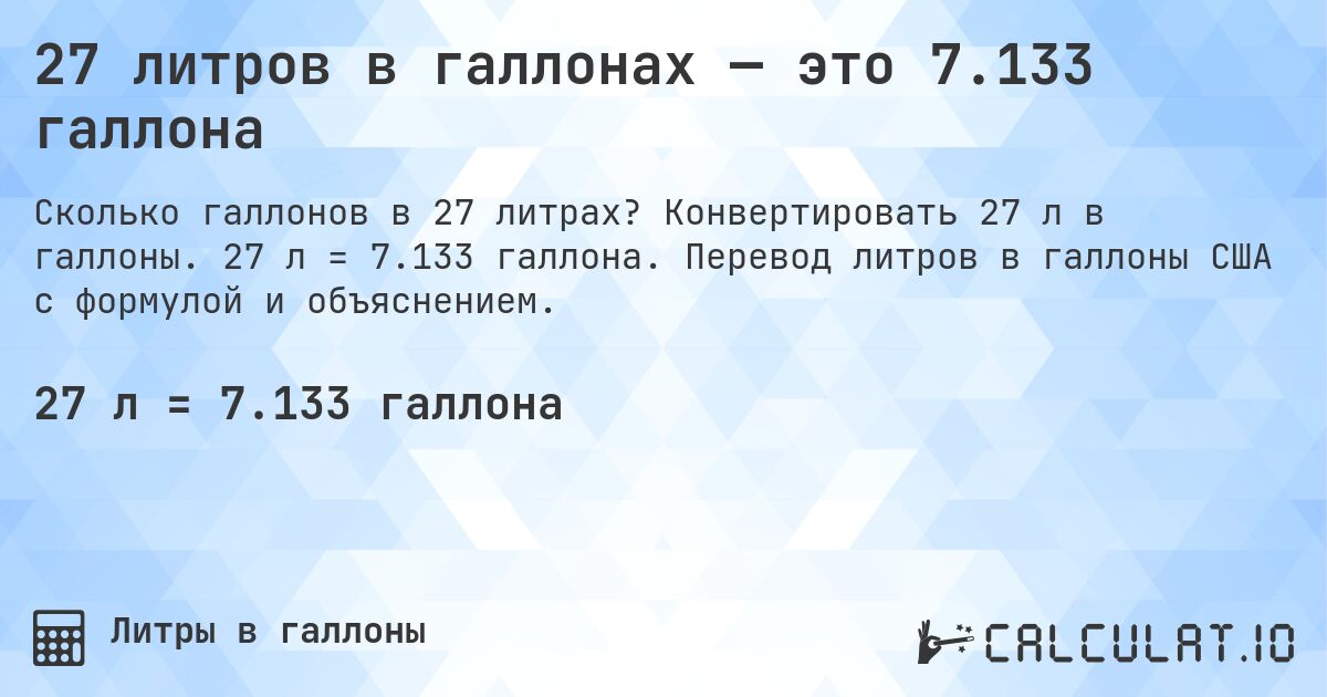 27 литров в галлонах — это 7.133 галлона. Конвертировать 27 л в галлоны. 27 л = 7.133 галлона. Перевод литров в галлоны США с формулой и объяснением.