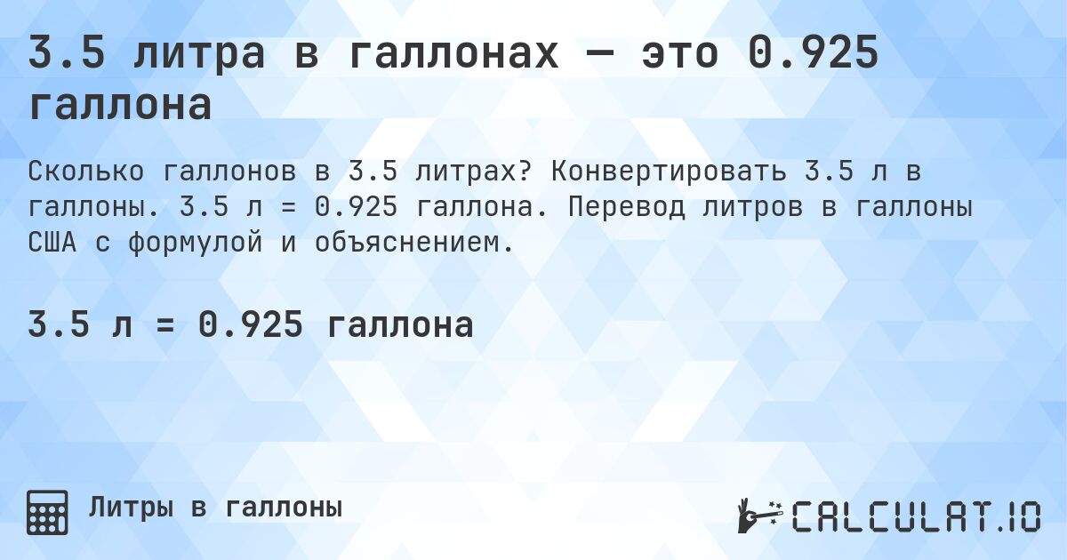 3.5 литра в галлонах — это 0.925 галлона. Конвертировать 3.5 л в галлоны. 3.5 л = 0.925 галлона. Перевод литров в галлоны США с формулой и объяснением.