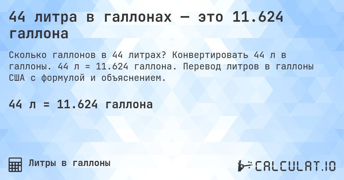 44 литра в галлонах — это 11.624 галлона. Конвертировать 44 л в галлоны. 44 л = 11.624 галлона. Перевод литров в галлоны США с формулой и объяснением.