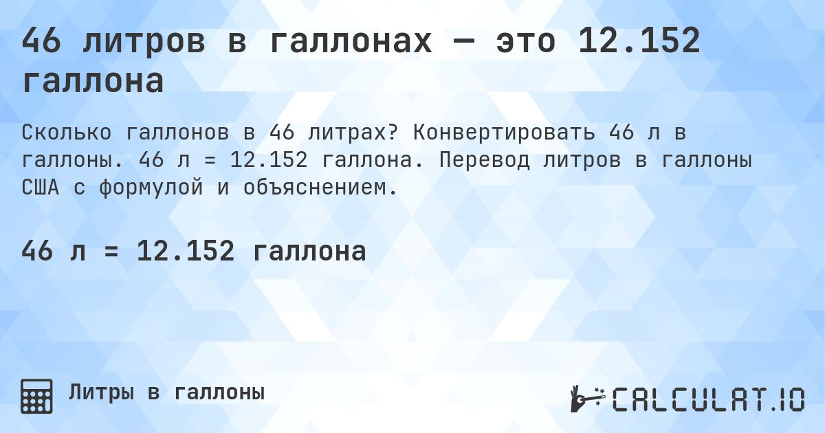 46 литров в галлонах — это 12.152 галлона. Конвертировать 46 л в галлоны. 46 л = 12.152 галлона. Перевод литров в галлоны США с формулой и объяснением.