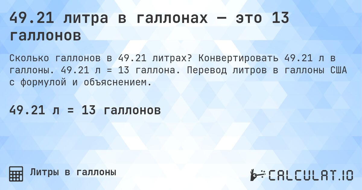 49.21 литра в галлонах — это 13 галлонов. Конвертировать 49.21 л в галлоны. 49.21 л = 13 галлона. Перевод литров в галлоны США с формулой и объяснением.