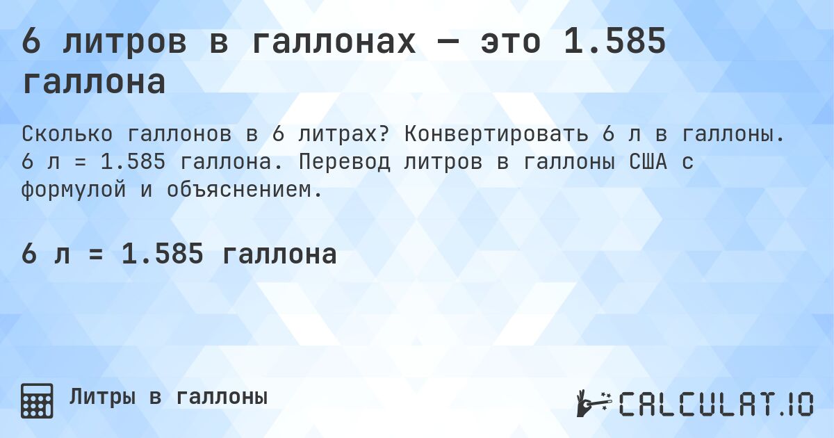 6 литров в галлонах — это 1.585 галлона. Конвертировать 6 л в галлоны. 6 л = 1.585 галлона. Перевод литров в галлоны США с формулой и объяснением.