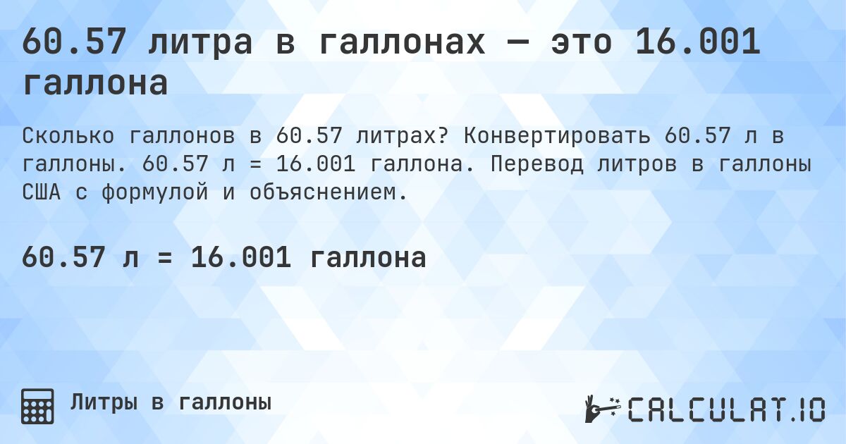 60.57 литра в галлонах — это 16.001 галлона. Конвертировать 60.57 л в галлоны. 60.57 л = 16.001 галлона. Перевод литров в галлоны США с формулой и объяснением.