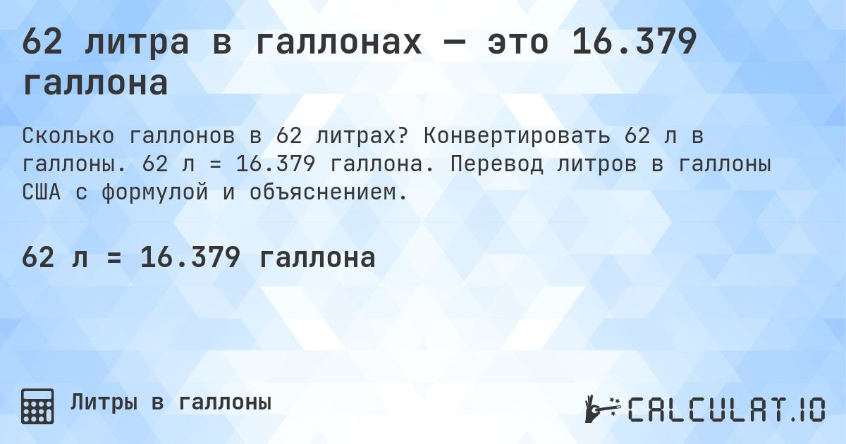 62 литра в галлонах — это 16.379 галлона. Конвертировать 62 л в галлоны. 62 л = 16.379 галлона. Перевод литров в галлоны США с формулой и объяснением.