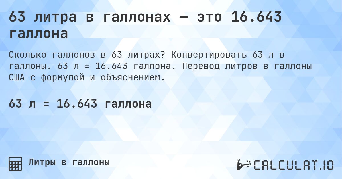 63 литра в галлонах — это 16.643 галлона. Конвертировать 63 л в галлоны. 63 л = 16.643 галлона. Перевод литров в галлоны США с формулой и объяснением.