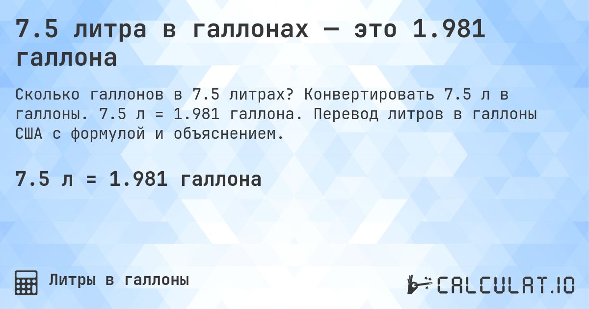 7.5 литра в галлонах — это 1.981 галлона. Конвертировать 7.5 л в галлоны. 7.5 л = 1.981 галлона. Перевод литров в галлоны США с формулой и объяснением.