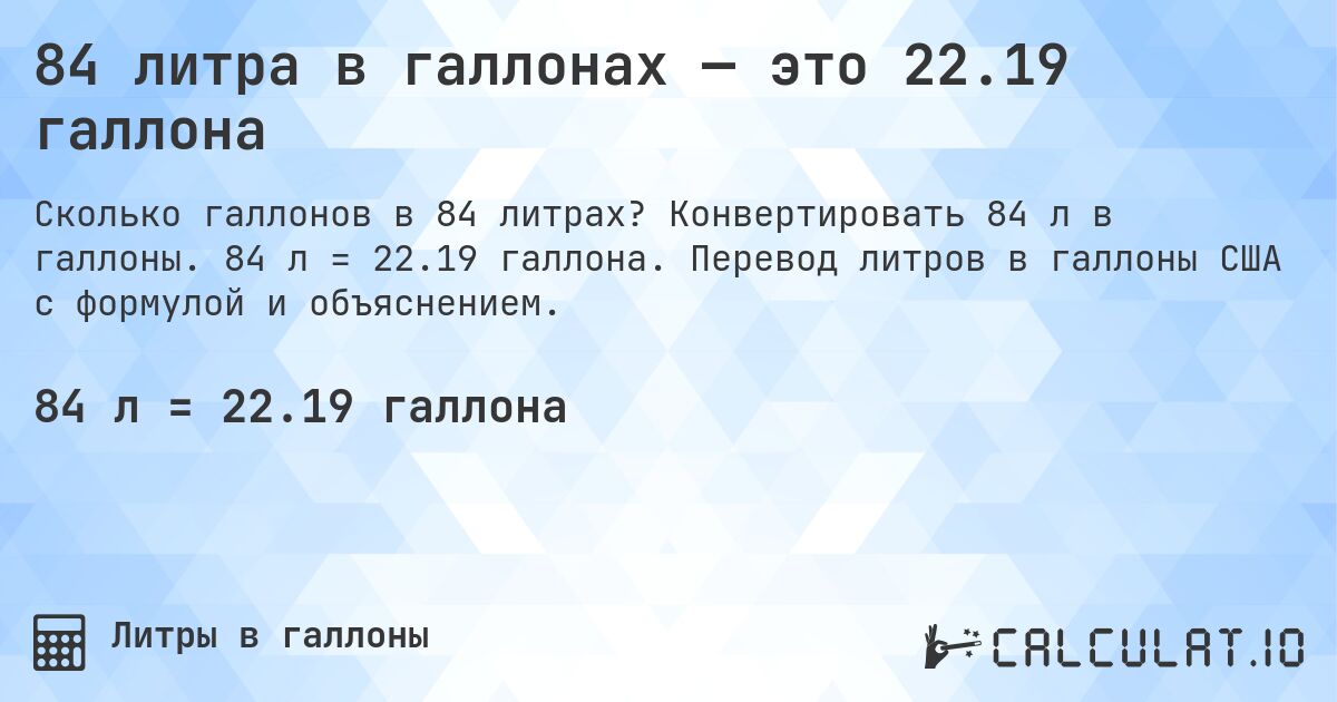 84 литра в галлонах — это 22.19 галлона. Конвертировать 84 л в галлоны. 84 л = 22.19 галлона. Перевод литров в галлоны США с формулой и объяснением.