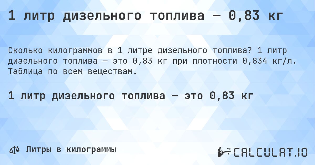 1 литр дизельного топлива — 0,83 кг. 1 литр дизельного топлива — это 0,83 кг при плотности 0,834 кг/л. Таблица по всем веществам.