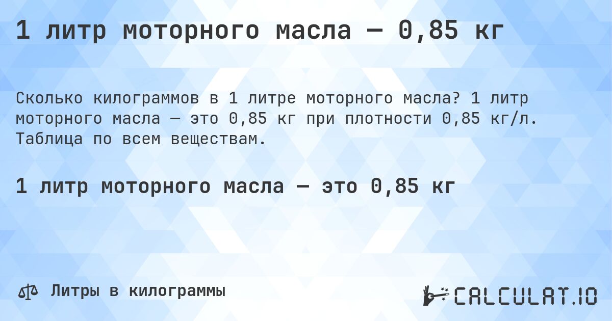 1 литр моторного масла — 0,85 кг. 1 литр моторного масла — это 0,85 кг при плотности 0,85 кг/л. Таблица по всем веществам.