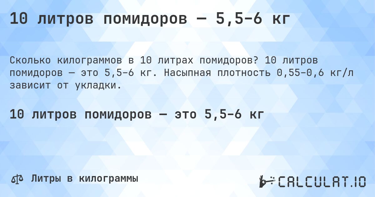 10 литров помидоров — 5,5–6 кг. 10 литров помидоров — это 5,5–6 кг. Насыпная плотность 0,55–0,6 кг/л зависит от укладки.