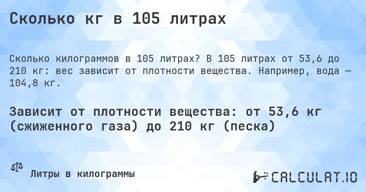 Сколько кг в 105 литрах. В 105 литрах от 53,6 до 210 кг: вес зависит от плотности вещества. Например, вода — 104,8 кг.