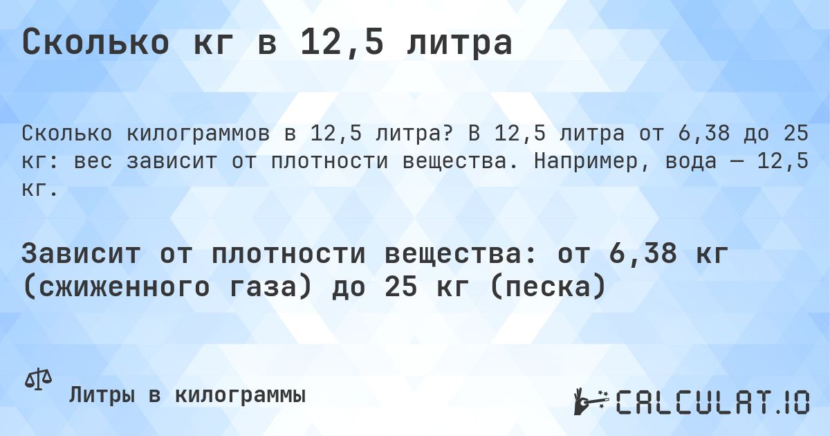 Сколько кг в 12,5 литра. В 12,5 литра от 6,38 до 25 кг: вес зависит от плотности вещества. Например, вода — 12,5 кг.