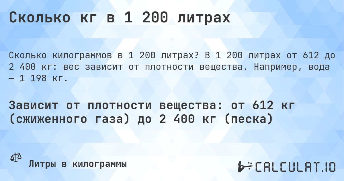 Сколько кг в 1 200 литрах. В 1 200 литрах от 612 до 2 400 кг: вес зависит от плотности вещества. Например, вода — 1 198 кг.