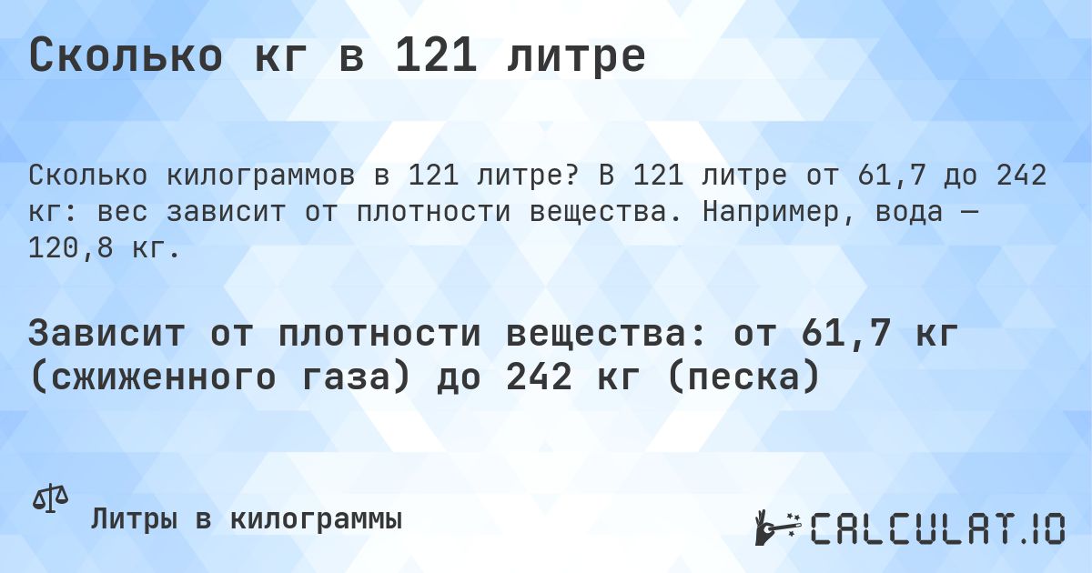 Сколько кг в 121 литре. В 121 литре от 61,7 до 242 кг: вес зависит от плотности вещества. Например, вода — 120,8 кг.