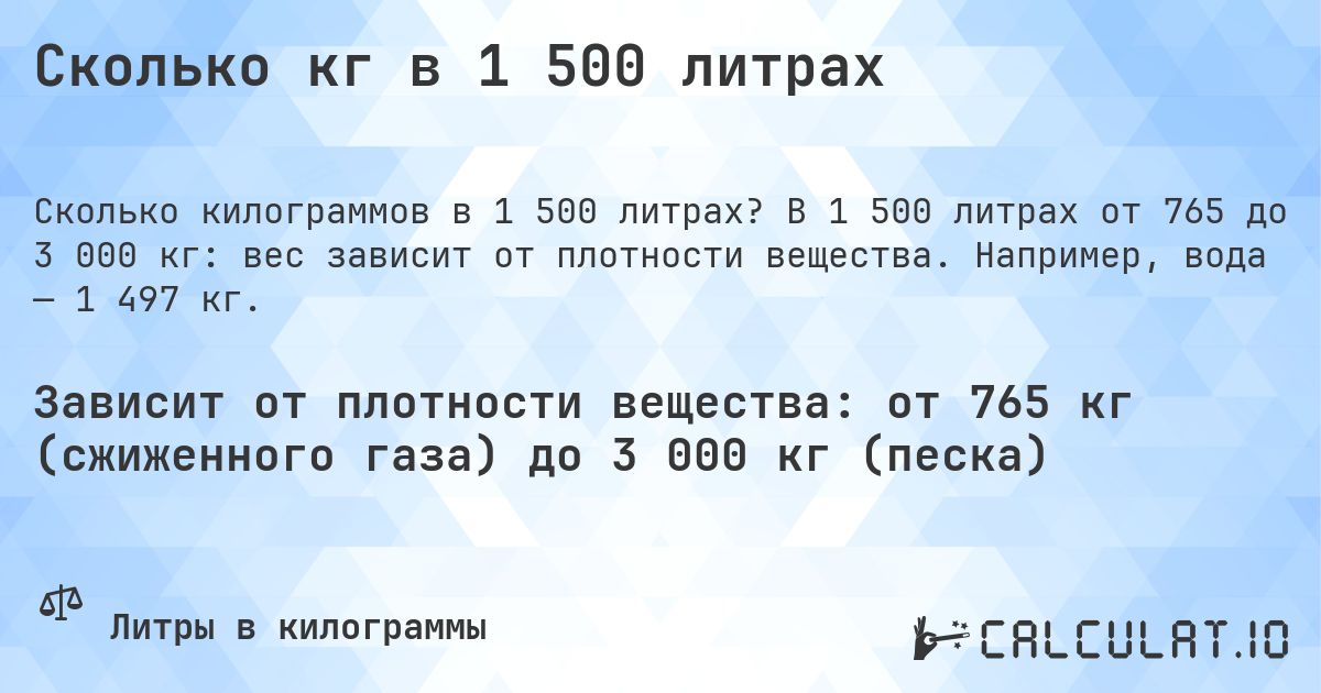 Сколько кг в 1 500 литрах. В 1 500 литрах от 765 до 3 000 кг: вес зависит от плотности вещества. Например, вода — 1 497 кг.