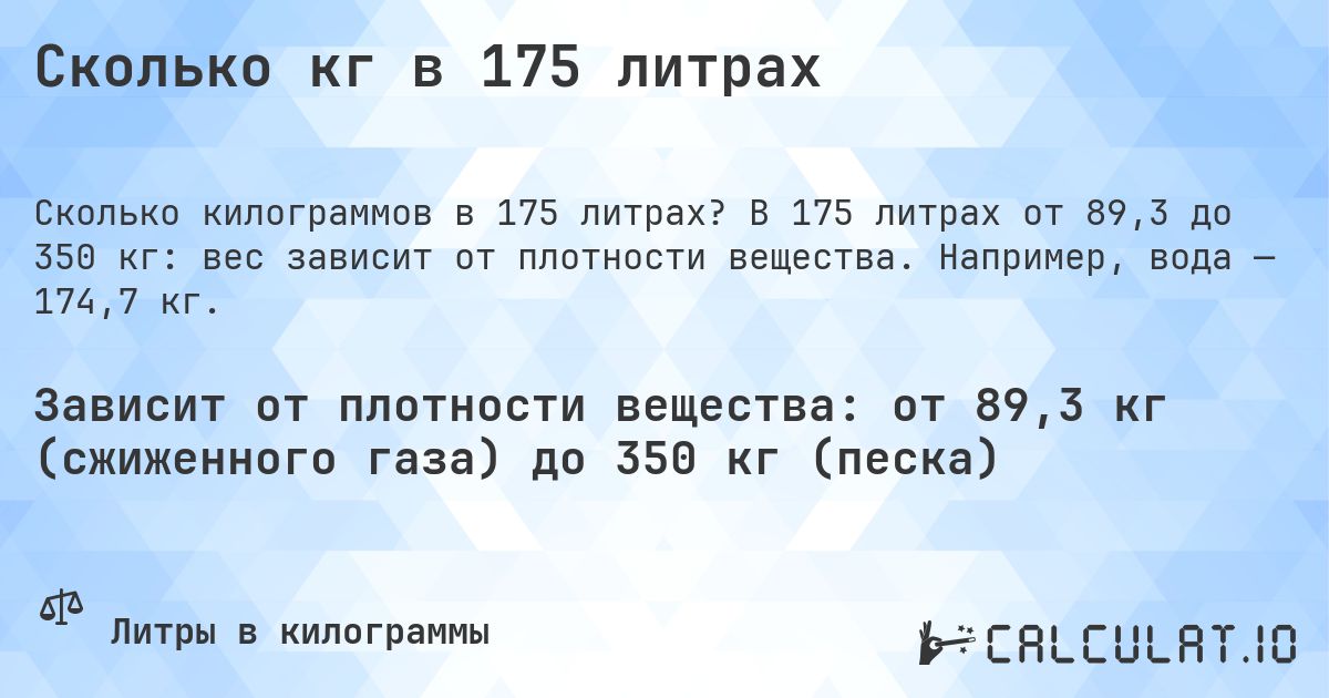Сколько кг в 175 литрах. В 175 литрах от 89,3 до 350 кг: вес зависит от плотности вещества. Например, вода — 174,7 кг.