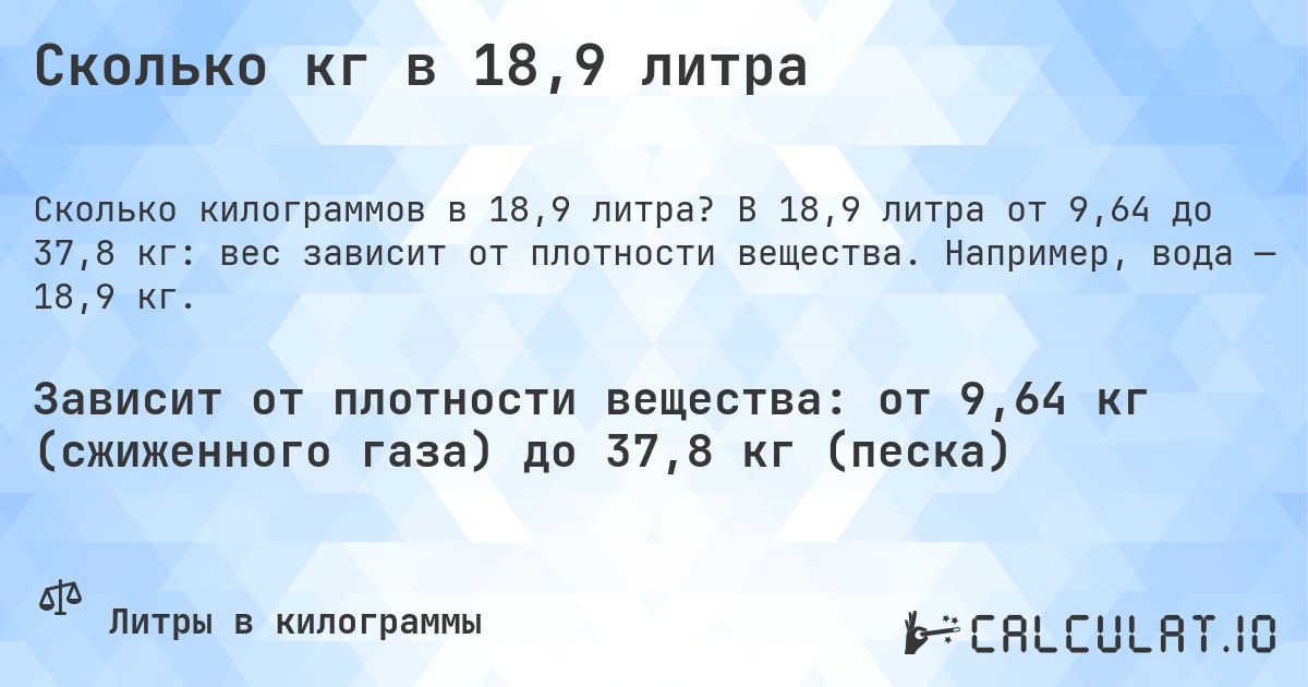 Сколько кг в 18,9 литра. В 18,9 литра от 9,64 до 37,8 кг: вес зависит от плотности вещества. Например, вода — 18,9 кг.