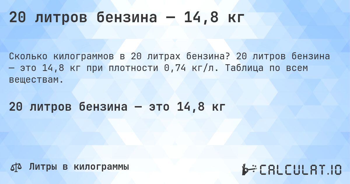 20 литров бензина — 14,8 кг. 20 литров бензина — это 14,8 кг при плотности 0,74 кг/л. Таблица по всем веществам.