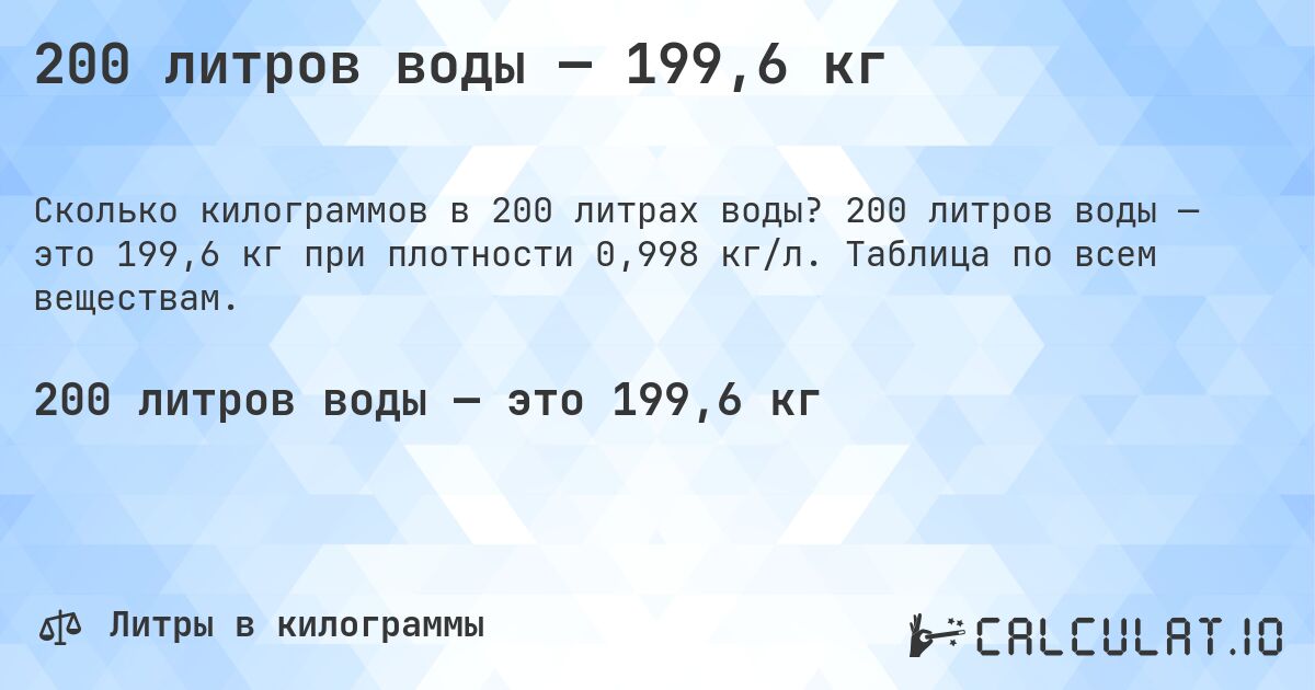 200 литров воды — 199,6 кг. 200 литров воды — это 199,6 кг при плотности 0,998 кг/л. Таблица по всем веществам.