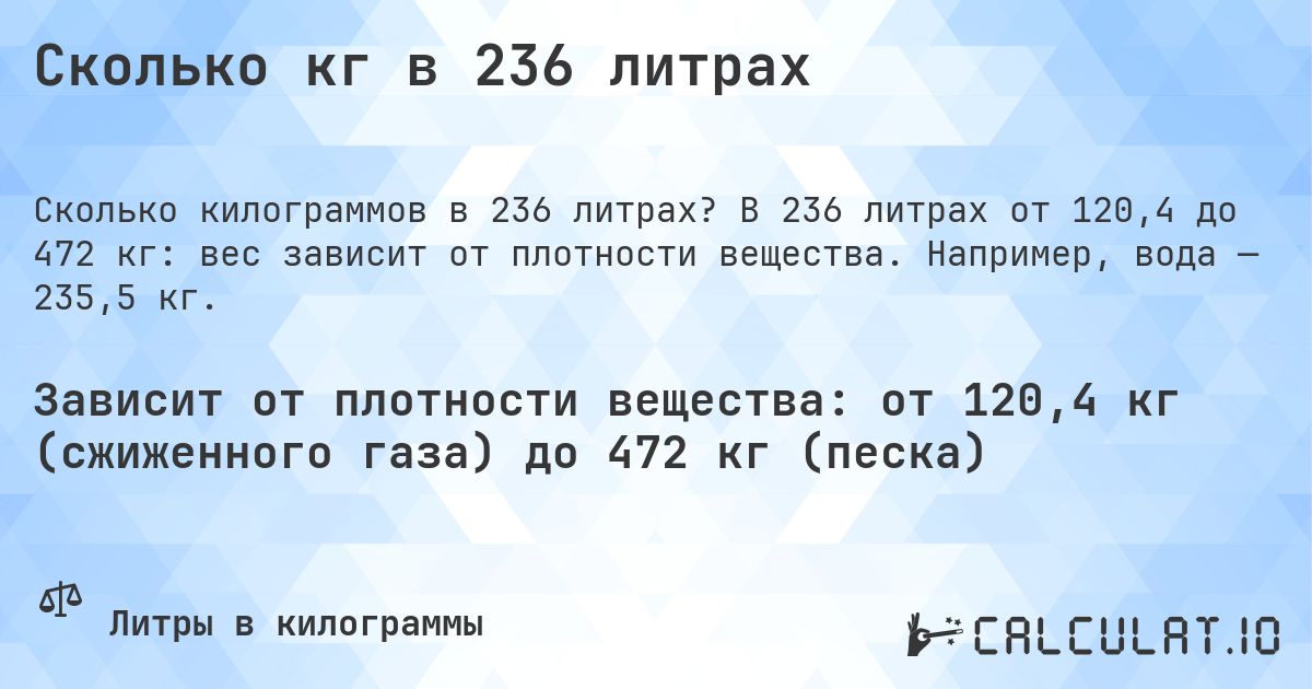 Сколько кг в 236 литрах. В 236 литрах от 120,4 до 472 кг: вес зависит от плотности вещества. Например, вода — 235,5 кг.