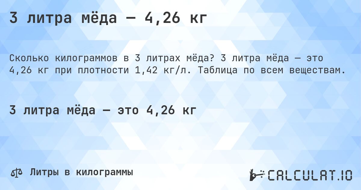 3 литра мёда — 4,26 кг. 3 литра мёда — это 4,26 кг при плотности 1,42 кг/л. Таблица по всем веществам.