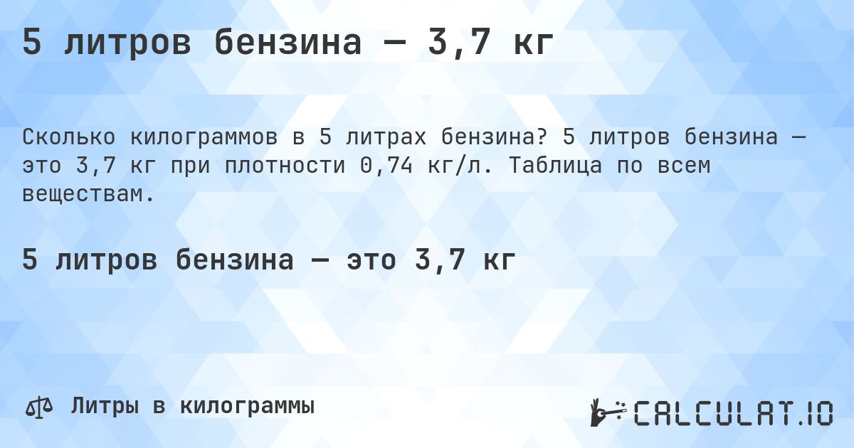 5 литров бензина — 3,7 кг. 5 литров бензина — это 3,7 кг при плотности 0,74 кг/л. Таблица по всем веществам.