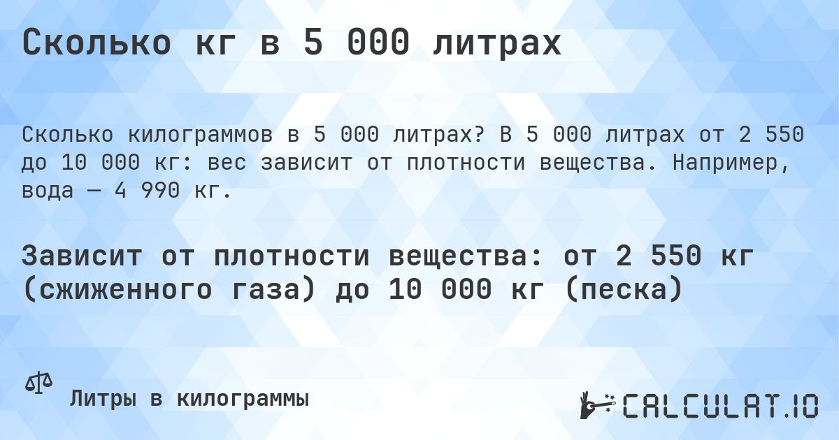 Сколько кг в 5 000 литрах. В 5 000 литрах от 2 550 до 10 000 кг: вес зависит от плотности вещества. Например, вода — 4 990 кг.