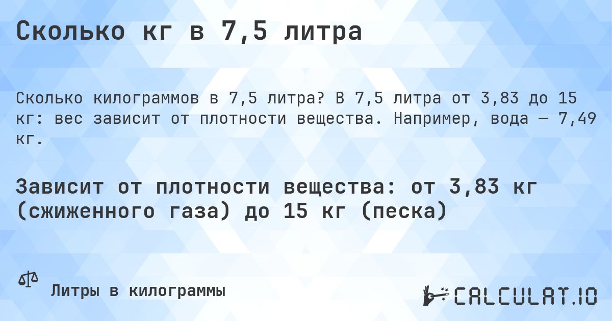 Сколько кг в 7,5 литра. В 7,5 литра от 3,83 до 15 кг: вес зависит от плотности вещества. Например, вода — 7,49 кг.