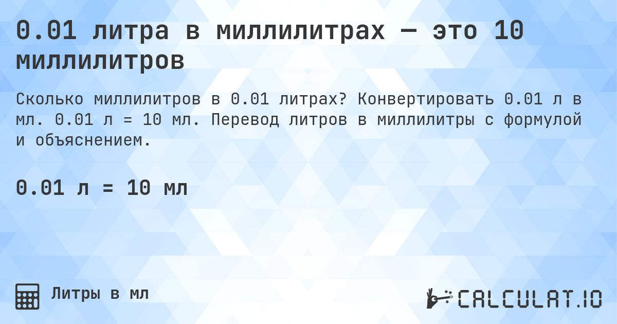 0.01 литра в миллилитрах — это 10 миллилитров. Конвертировать 0.01 л в мл. 0.01 л = 10 мл. Перевод литров в миллилитры с формулой и объяснением.
