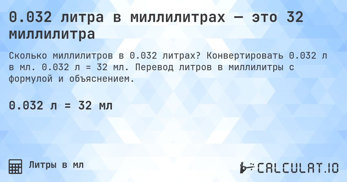 0.032 литра в миллилитрах — это 32 миллилитра. Конвертировать 0.032 л в мл. 0.032 л = 32 мл. Перевод литров в миллилитры с формулой и объяснением.