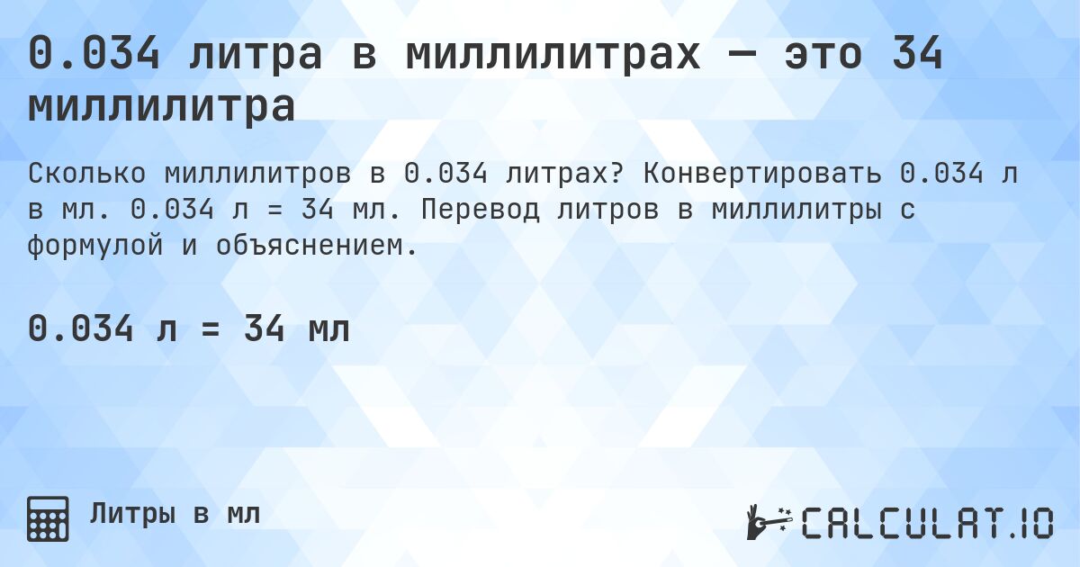 0.034 литра в миллилитрах — это 34 миллилитра. Конвертировать 0.034 л в мл. 0.034 л = 34 мл. Перевод литров в миллилитры с формулой и объяснением.