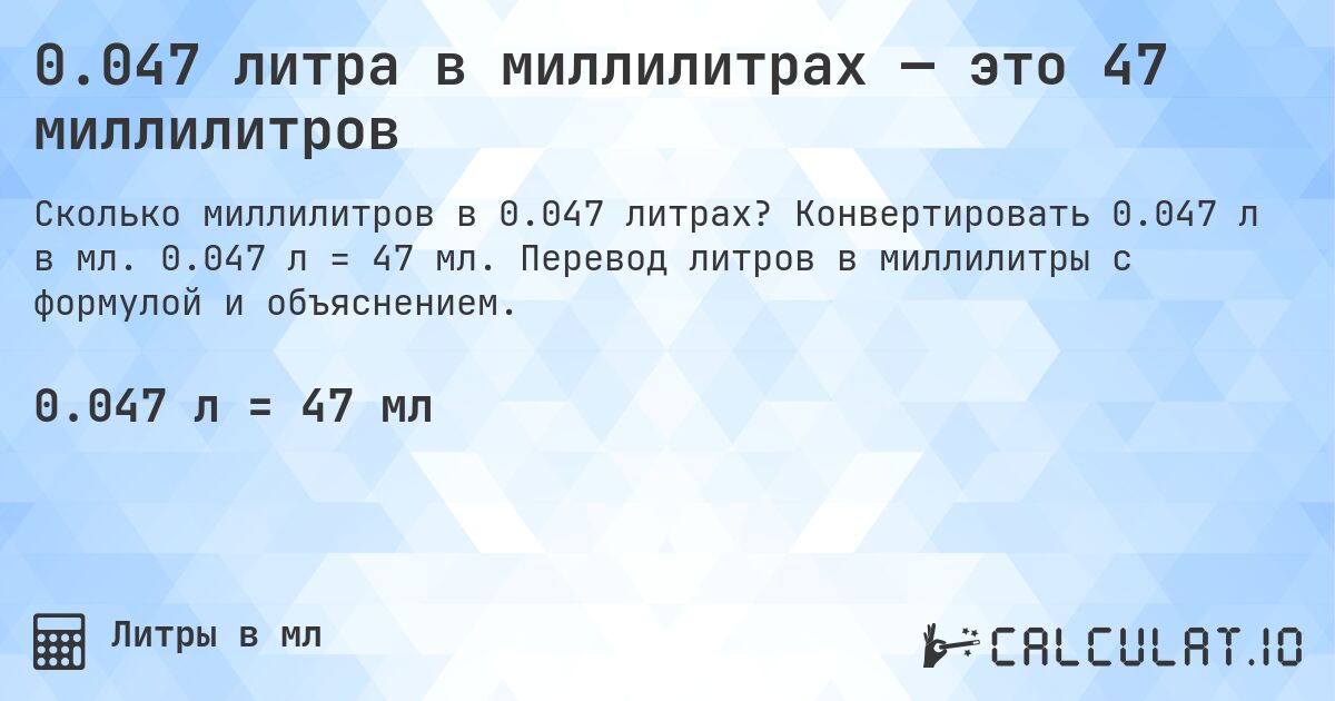 0.047 литра в миллилитрах — это 47 миллилитров. Конвертировать 0.047 л в мл. 0.047 л = 47 мл. Перевод литров в миллилитры с формулой и объяснением.