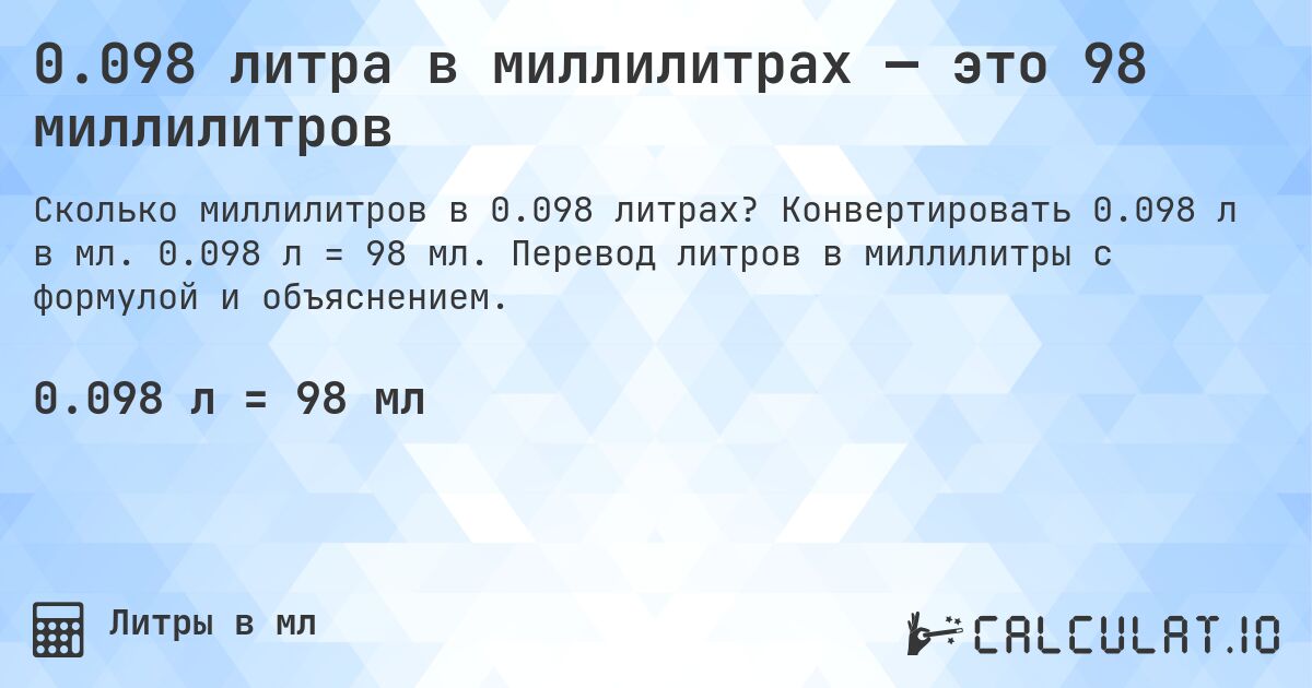 0.098 литра в миллилитрах — это 98 миллилитров. Конвертировать 0.098 л в мл. 0.098 л = 98 мл. Перевод литров в миллилитры с формулой и объяснением.