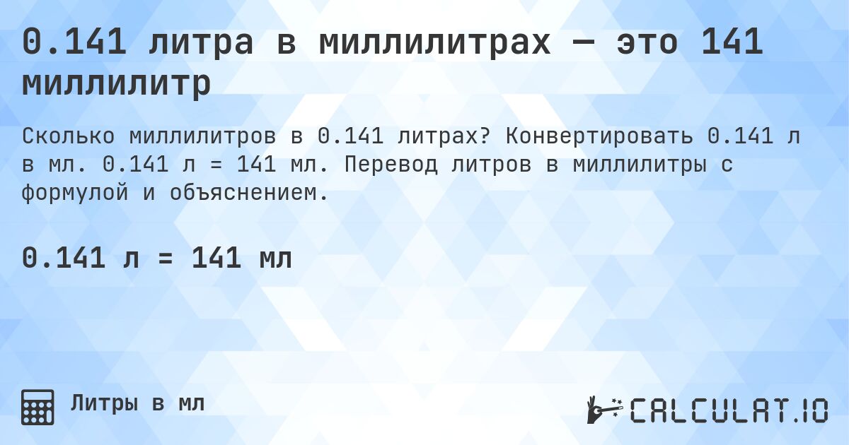 0.141 литра в миллилитрах — это 141 миллилитр. Конвертировать 0.141 л в мл. 0.141 л = 141 мл. Перевод литров в миллилитры с формулой и объяснением.