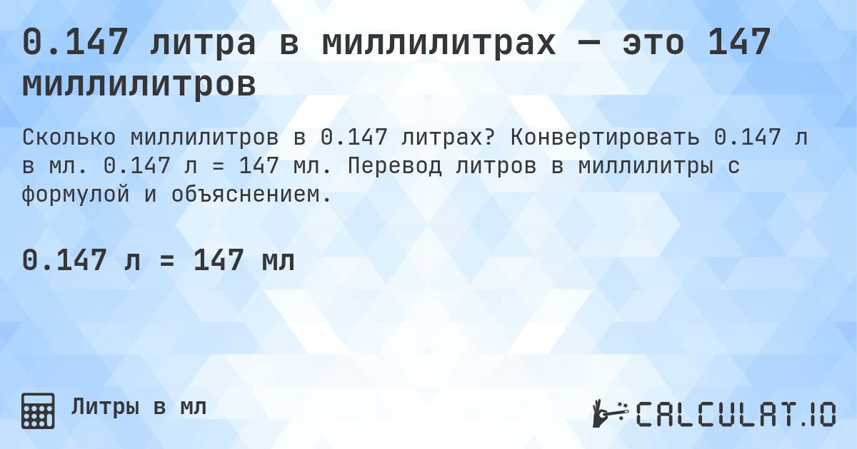 0.147 литра в миллилитрах — это 147 миллилитров. Конвертировать 0.147 л в мл. 0.147 л = 147 мл. Перевод литров в миллилитры с формулой и объяснением.