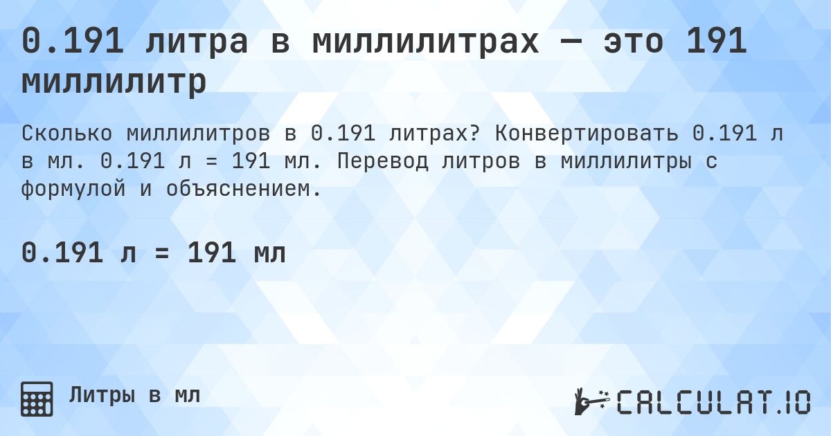 0.191 литра в миллилитрах — это 191 миллилитр. Конвертировать 0.191 л в мл. 0.191 л = 191 мл. Перевод литров в миллилитры с формулой и объяснением.