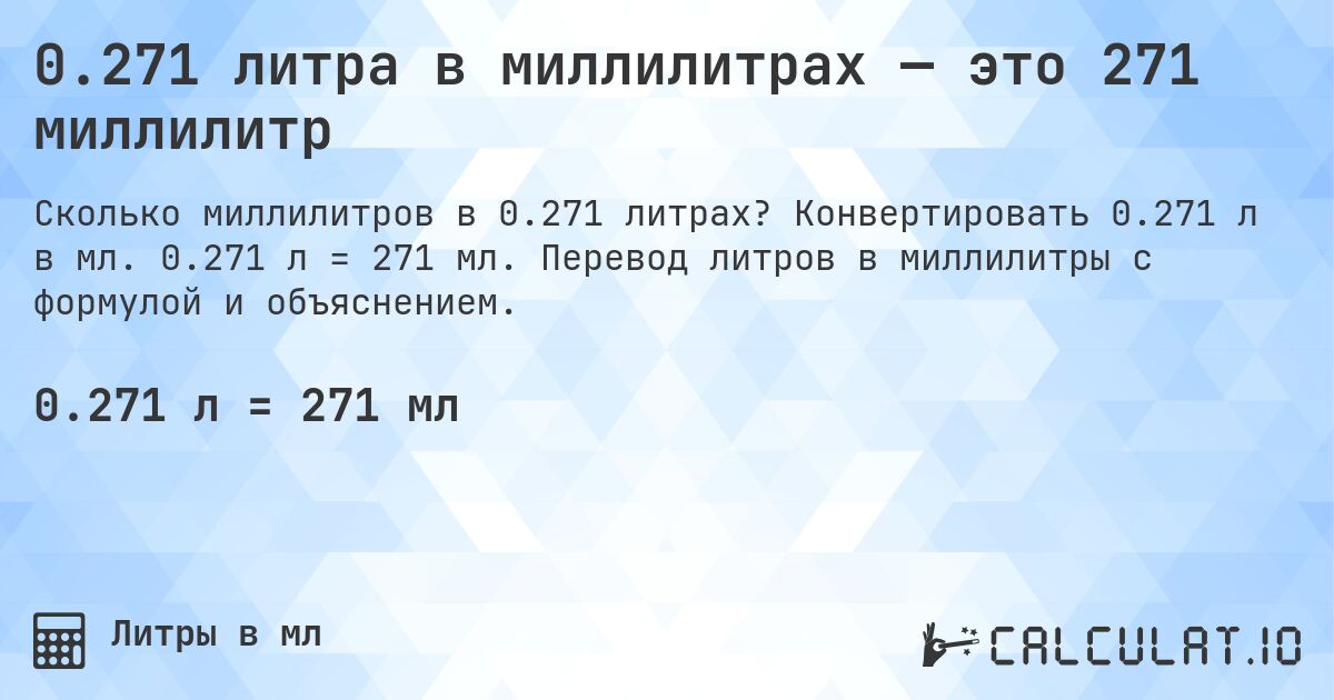 0.271 литра в миллилитрах — это 271 миллилитр. Конвертировать 0.271 л в мл. 0.271 л = 271 мл. Перевод литров в миллилитры с формулой и объяснением.