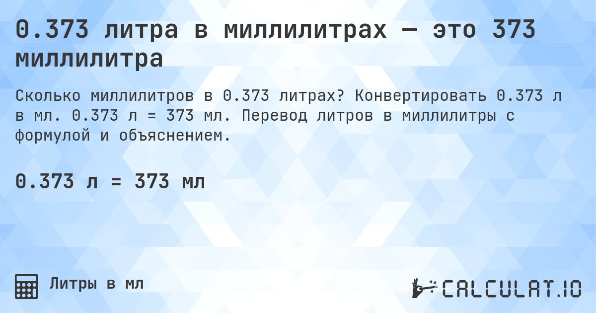 0.373 литра в миллилитрах — это 373 миллилитра. Конвертировать 0.373 л в мл. 0.373 л = 373 мл. Перевод литров в миллилитры с формулой и объяснением.