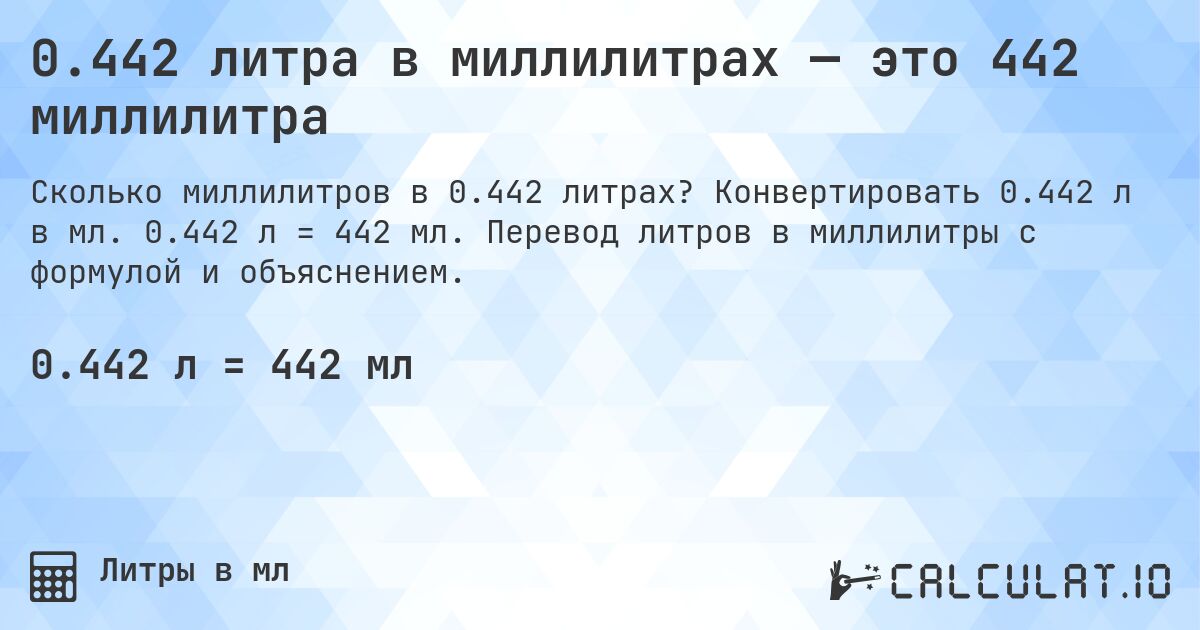 0.442 литра в миллилитрах — это 442 миллилитра. Конвертировать 0.442 л в мл. 0.442 л = 442 мл. Перевод литров в миллилитры с формулой и объяснением.