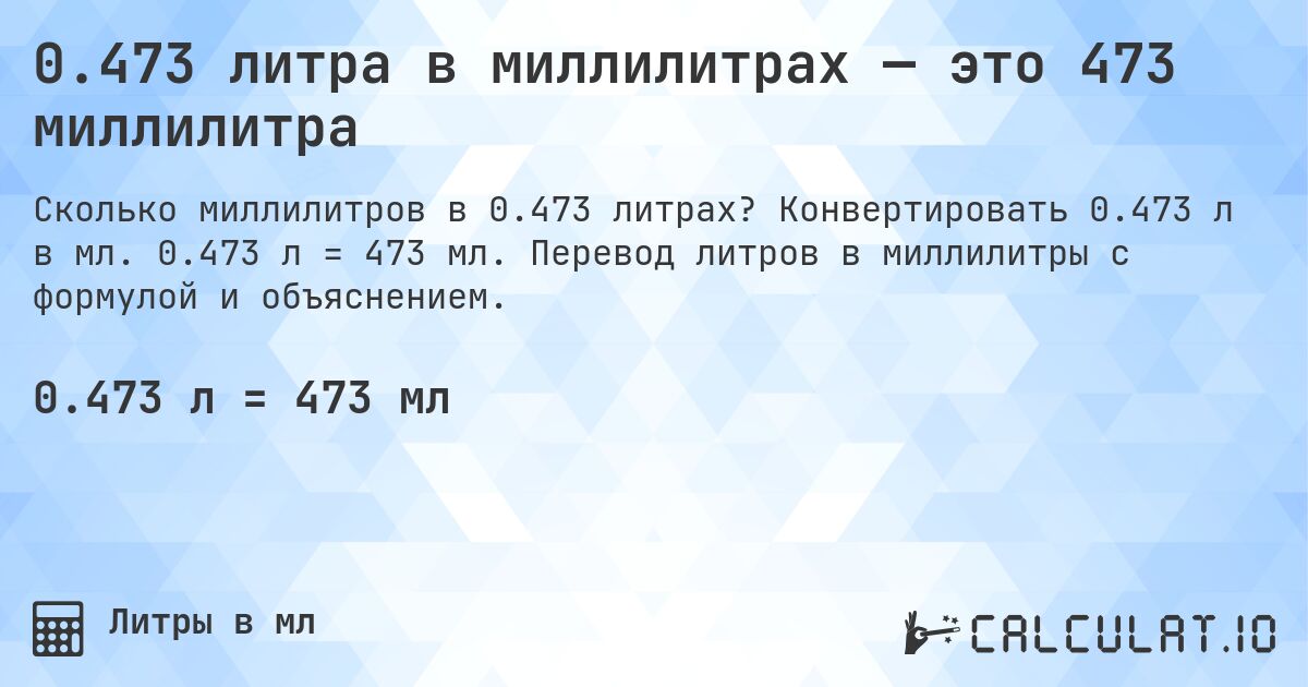 0.473 литра в миллилитрах — это 473 миллилитра. Конвертировать 0.473 л в мл. 0.473 л = 473 мл. Перевод литров в миллилитры с формулой и объяснением.