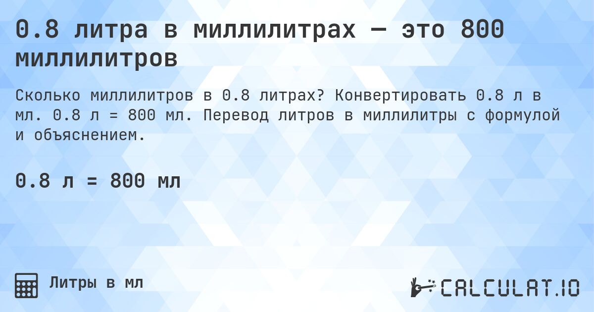 0.8 литра в миллилитрах — это 800 миллилитров. Конвертировать 0.8 л в мл. 0.8 л = 800 мл. Перевод литров в миллилитры с формулой и объяснением.