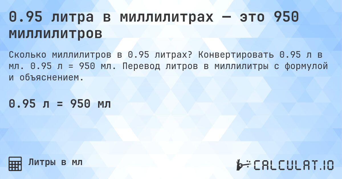 0.95 литра в миллилитрах — это 950 миллилитров. Конвертировать 0.95 л в мл. 0.95 л = 950 мл. Перевод литров в миллилитры с формулой и объяснением.