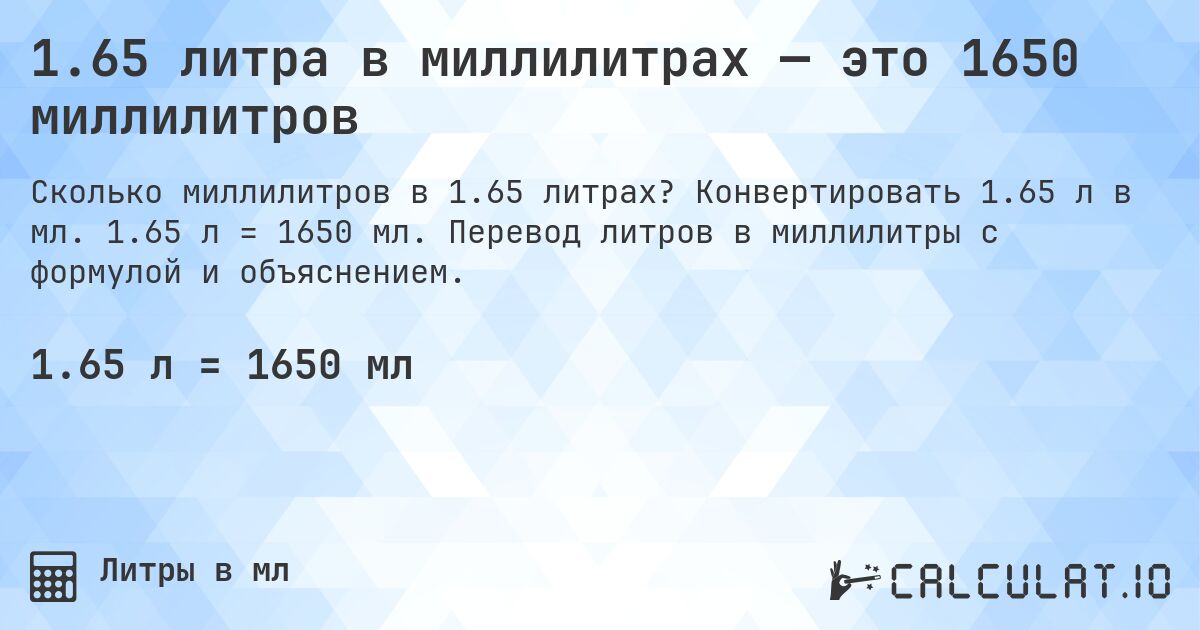 1.65 литра в миллилитрах — это 1650 миллилитров. Конвертировать 1.65 л в мл. 1.65 л = 1650 мл. Перевод литров в миллилитры с формулой и объяснением.