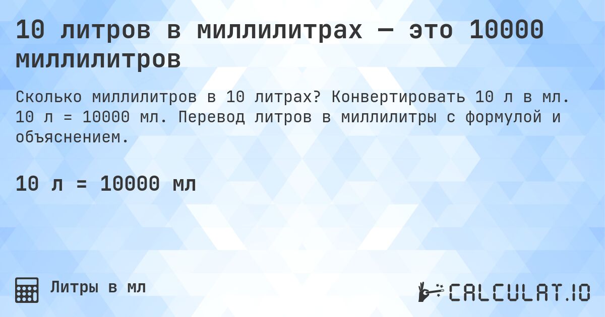 10 литров в миллилитрах — это 10000 миллилитров. Конвертировать 10 л в мл. 10 л = 10000 мл. Перевод литров в миллилитры с формулой и объяснением.