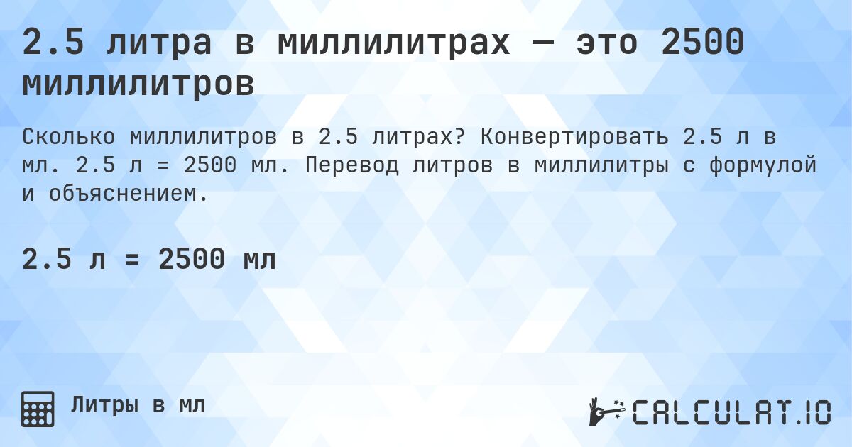 2.5 литра в миллилитрах — это 2500 миллилитров. Конвертировать 2.5 л в мл. 2.5 л = 2500 мл. Перевод литров в миллилитры с формулой и объяснением.